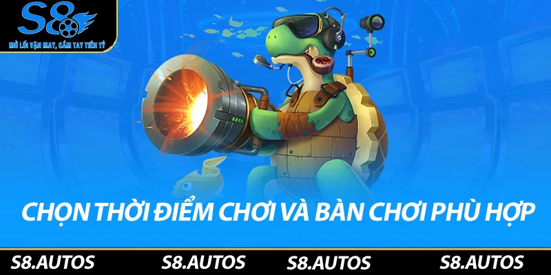 Chọn thời điểm chơi và bàn chơi phù hợp