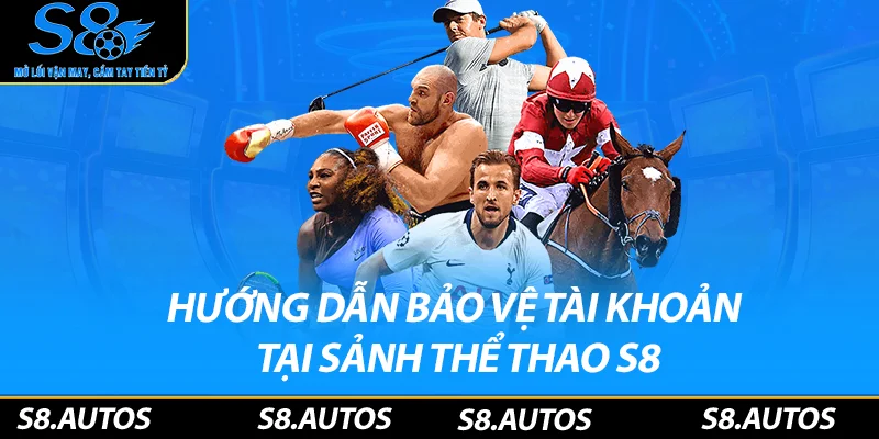 Hướng dẫn bảo vệ tài khoản tại thể thao S8