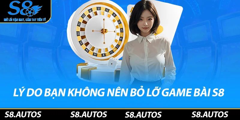 Lý do bạn không nên bỏ lỡ game bài S8