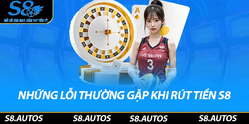 Những lỗi thường gặp khi rút tiền S8